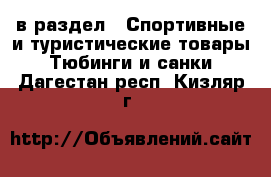  в раздел : Спортивные и туристические товары » Тюбинги и санки . Дагестан респ.,Кизляр г.